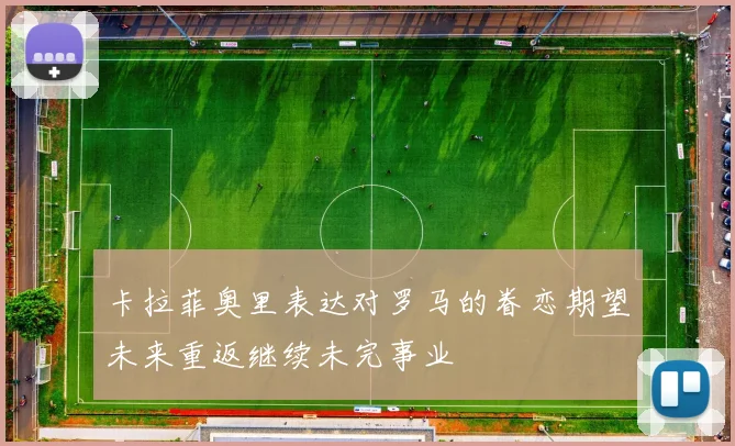 卡拉菲奥里表达对罗马的眷恋期望未来重返继续未完事业