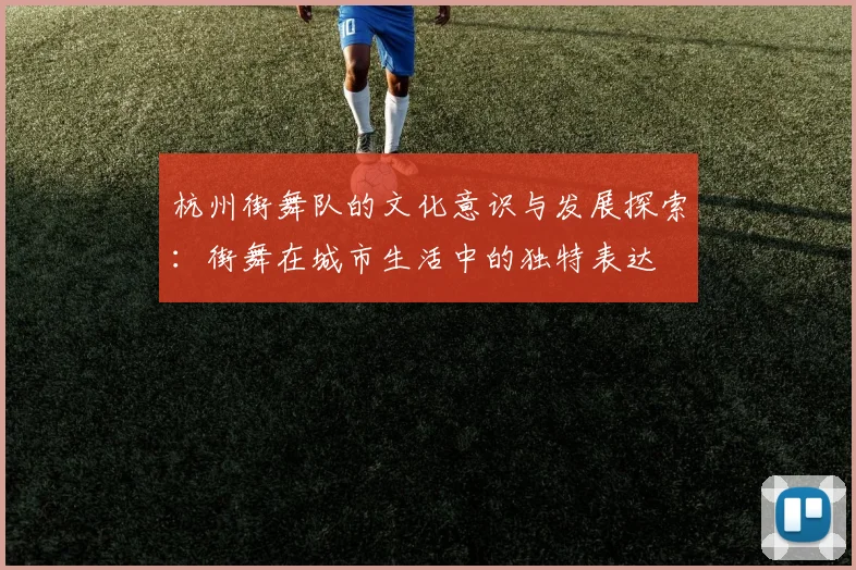杭州街舞队的文化意识与发展探索：街舞在城市生活中的独特表达
