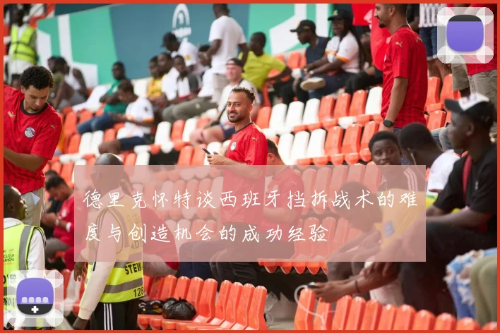 德里克怀特谈西班牙挡拆战术的难度与创造机会的成功经验