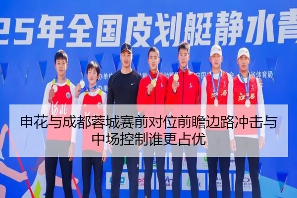 申花与成都蓉城赛前对位前瞻边路冲击与中场控制谁更占优