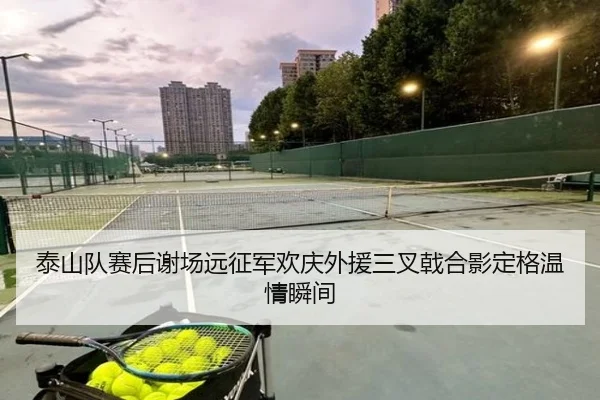 泰山队赛后谢场远征军欢庆外援三叉戟合影定格温情瞬间